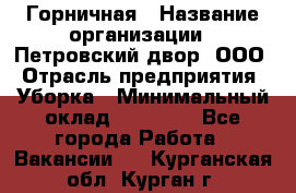 Горничная › Название организации ­ Петровский двор, ООО › Отрасль предприятия ­ Уборка › Минимальный оклад ­ 15 000 - Все города Работа » Вакансии   . Курганская обл.,Курган г.